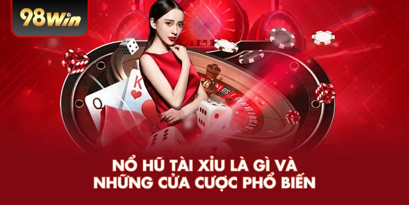 Nổ hũ tài xỉu là gì và những cửa cược phổ biến